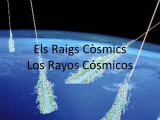 Els Raigs Còsmics Los Rayos Cósmicos
