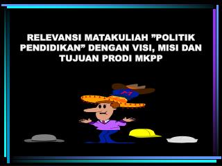 RELEVANSI MATAKULIAH ”POLITIK PENDIDIKAN” DENGAN VISI, MISI DAN TUJUAN PRODI MKPP