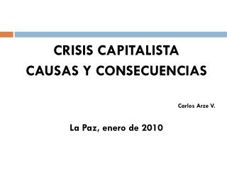 CRISIS CAPITALISTA CAUSAS Y CONSECUENCIAS Carlos Arze V. La Paz, enero de 2010