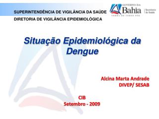 Situação Epidemiológica da Dengue Alcina Marta Andrade DIVEP/ SESAB CIB Setembro - 2009
