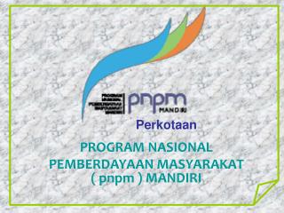 PROGRAM NASIONAL PEMBERDAYAAN MASYARAKAT ( pnpm ) MANDIRI