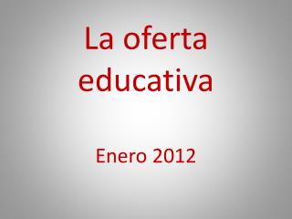 La oferta educativa Enero 2012