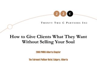 How to Give Clients What They Want Without Selling Your Soul 2003 PMRS Alberta Chapter