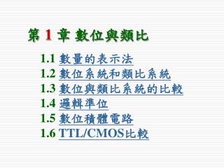 1.1 數量的表示法 1.2 數位系統和類比系統 1.3 數位與類比系統的比較 1.4 邏輯準位 1.5 數位積體電路 1.6 TTL/CMOS 比較