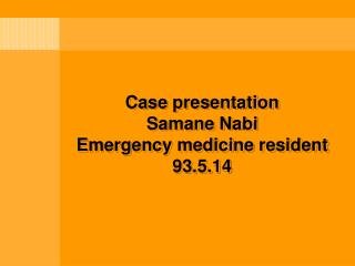 Case presentation Samane Nabi Emergency medicine resident 93.5.14