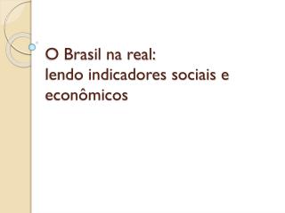 O Brasil na real: lendo indicadores sociais e econômicos