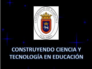 CONSTRUYENDO CIENCIA Y TECNOLOGÍA EN EDUCACIÓN