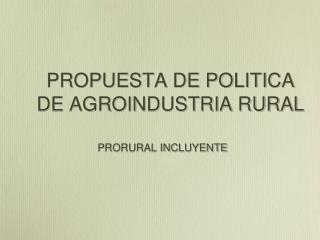 PROPUESTA DE POLITICA DE AGROINDUSTRIA RURAL