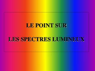 LE POINT SUR LES SPECTRES LUMINEUX