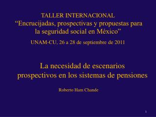 La necesidad de escenarios prospectivos en los sistemas de pensiones Roberto Ham Chande