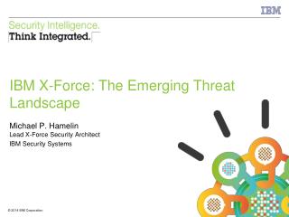 IBM X-Force: The Emerging Threat Landscape Michael P. Hamelin Lead X-Force Security Architect