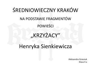 ŚREDNIOWIECZNY KRAKÓW NA PODSTAWIE FRAGMENTÓW POWIEŚCI „KRZYŻACY” Henryka Sienkiewicza