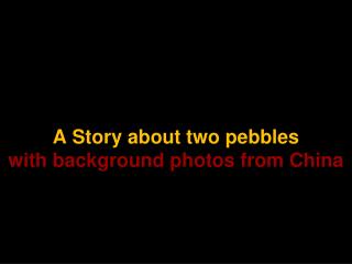 A Story about two pebbles with background photos from China