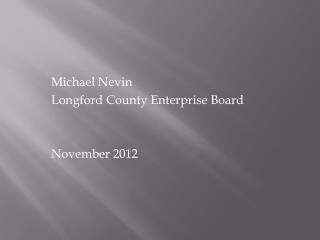 Michael Nevin 		Longford County Enterprise Board 		November 2012