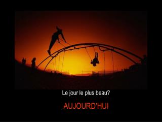 Le jour le plus beau? AUJOURD’HUI