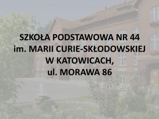 SZKOŁA PODSTAWOWA NR 44 im. MARII CURIE-SKŁODOWSKIEJ W KATOWICACH, ul. MORAWA 86