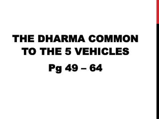 THE DHARMA COMMON TO THE 5 VEHICLES Pg 49 – 64