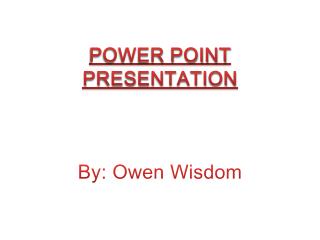 POWER POINT PRESENTATION By: Owen Wisdom