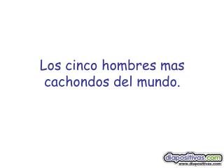 Los cinco hombres mas cachondos del mundo.