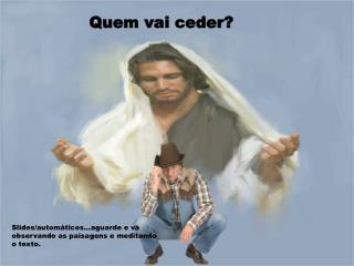 Quem vai ceder?