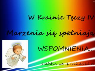 W Krainie Tęczy IV Marzenia się spełniają WSPOMNIENIA… Kraków, 13-17.02.2012 r.