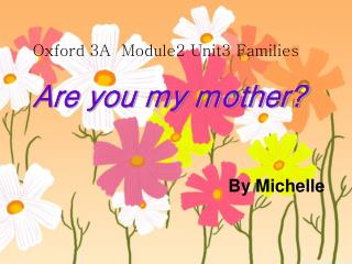 Oxford 3A Module2 Unit3 Families Are you my mother? By Michelle