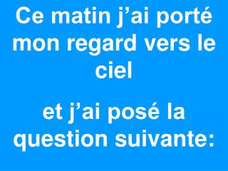 Ce matin j’ai porté mon regard vers le ciel et j’ai posé la question suivante: