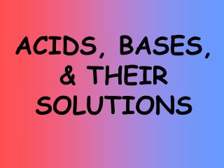 ACIDS, BASES, &amp; THEIR SOLUTIONS