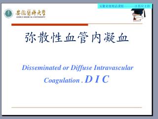弥散性血管内凝血 Disseminated or Diffuse Intravascular Coagulation . D I C