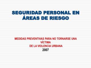 SEGURIDAD PERSONAL EN ÁREAS DE RIESGO MEDIDAS PREVENTIVAS PARA NO TORNARSE UNA VÍCTIMA