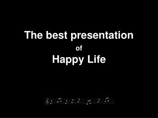 The best presentation of Happy Life