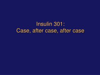 Insulin 301: Case, after case, after case