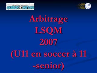 Arbitrage LSQM 2007 (U11 en soccer à 11 -senior)