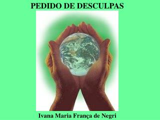 PEDIDO DE DESCULPAS Ivana Maria França de Negri