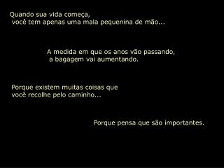 Quando sua vida começa,  você tem apenas uma mala pequenina de mão...