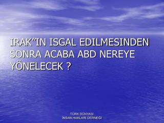 IRAK”IN ISGAL EDILMESINDEN SONRA ACABA ABD NEREYE YÖNELECEK ?