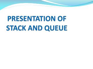 PRESENTATION OF STACK AND QUEUE
