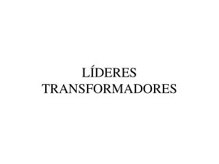 LÍDERES TRANSFORMADORES