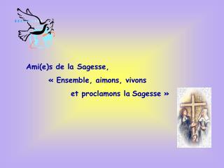Ami(e)s de la Sagesse, 	« Ensemble, aimons, vivons 		et proclamons la Sagesse »
