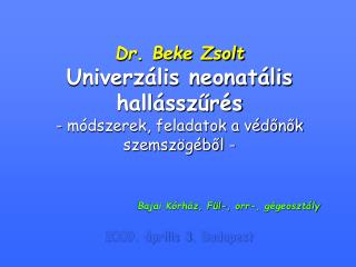 Dr. Beke Zsolt Univerzális neonatális hallásszűrés - módszerek, feladatok a védőnők szemszögéből -