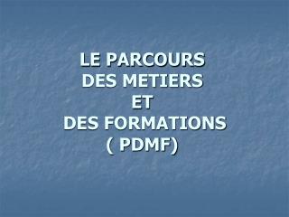 LE PARCOURS DES METIERS ET DES FORMATIONS ( PDMF)
