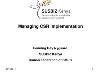 Managing CSR implementation Henning Høy Nygaard, SUSBIZ Kenya Danish Federation of SME’s