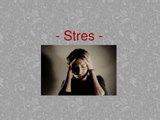 - Stres -