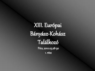 XIII. Európai Bányász-Kohász Találkozó Pécs, 2010.05.28-30 1. rész