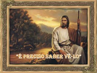 “É preciso saber V ê -lo”