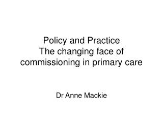 Policy and Practice The changing face of commissioning in primary care