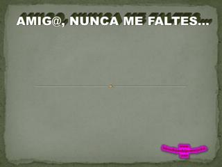 AMIG@, NUNCA ME FALTES...