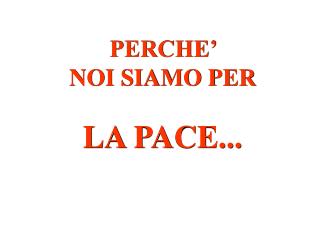 PERCHE’ NOI SIAMO PER LA PACE...