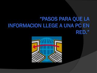 “PASOS PARA QUE LA INFORMACION LLEGE A UNA PC EN RED.”