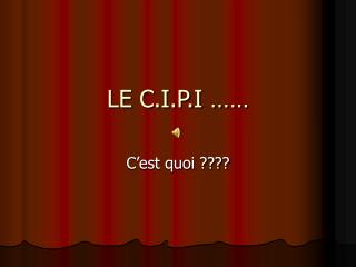 LE C.I.P.I ……